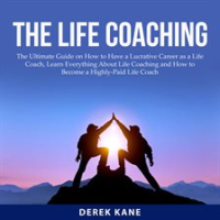 The_Life_Coaching__The_Ultimate_Guide_on_How_to_Have_a_Lucrative_Career_as_a_Life_Coach__Learn_Ev
